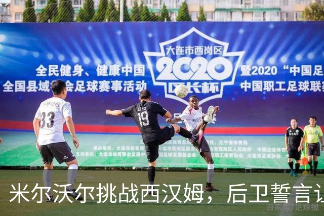 米尔沃尔挑战西汉姆，后卫誓言让对手眼前一亮